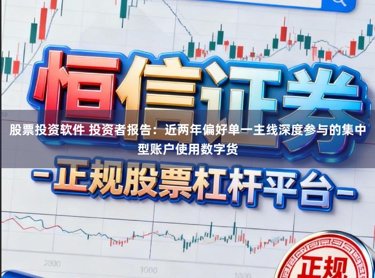 股票投资软件 投资者报告：近两年偏好单一主线深度参与的集中型账户使用数字货