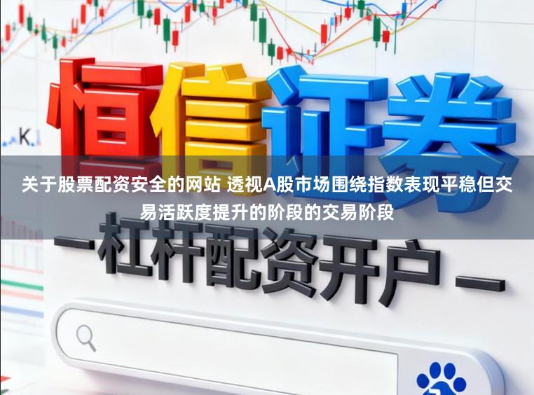 关于股票配资安全的网站 透视A股市场围绕指数表现平稳但交易活跃度提升的阶段的交易阶段