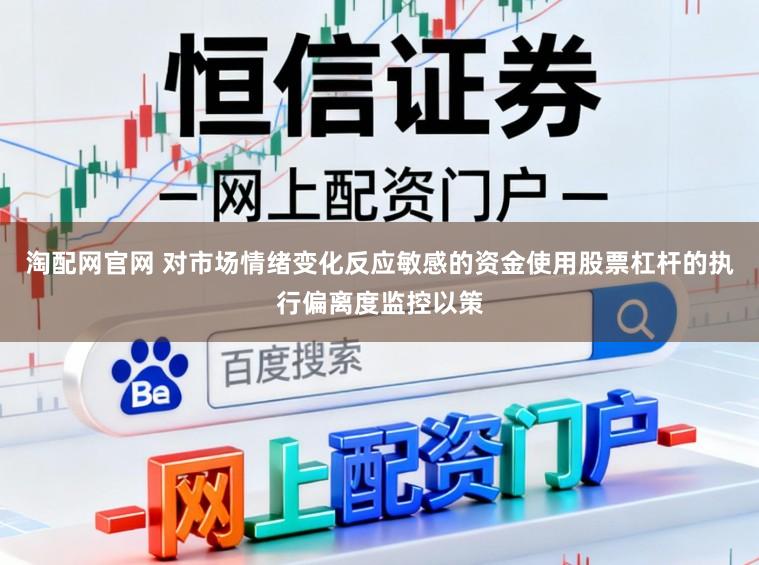 淘配网官网 对市场情绪变化反应敏感的资金使用股票杠杆的执行偏离度监控以策