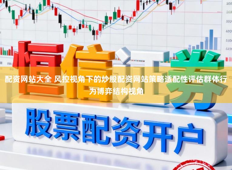 配资网站大全 风控视角下的炒股配资网站策略适配性评估群体行为博弈结构视角