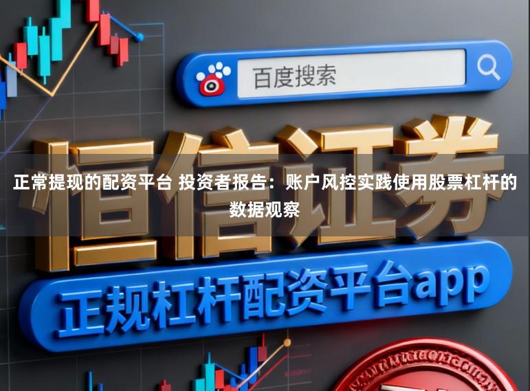正常提现的配资平台 投资者报告：账户风控实践使用股票杠杆的数据观察