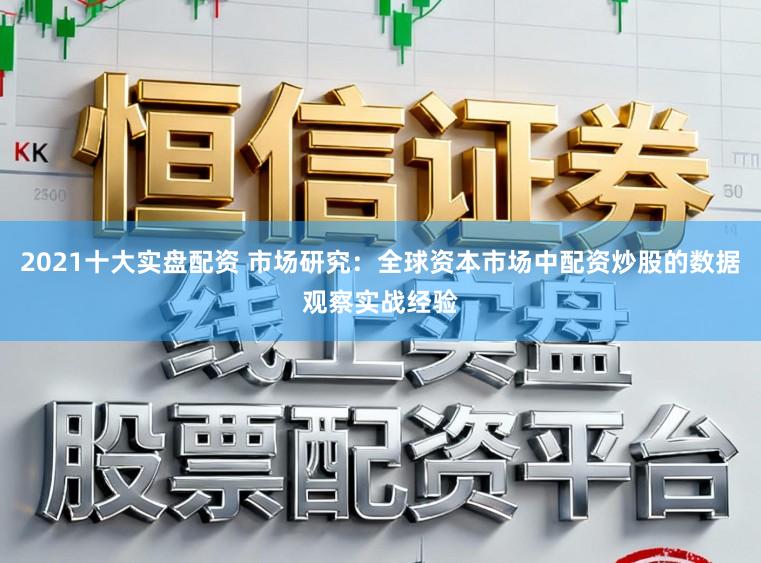 2021十大实盘配资 市场研究：全球资本市场中配资炒股的数据观察实战经验