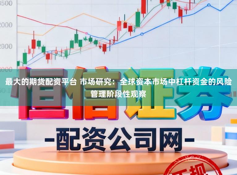 最大的期货配资平台 市场研究：全球资本市场中杠杆资金的风险管理阶段性观察