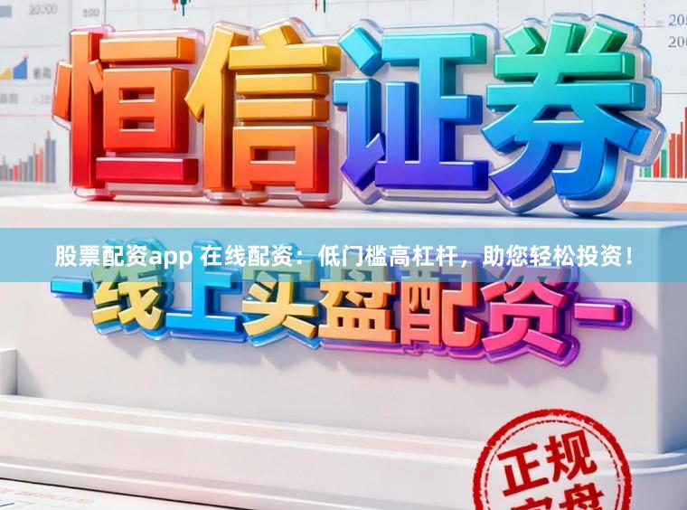 股票配资app 在线配资：低门槛高杠杆，助您轻松投资！