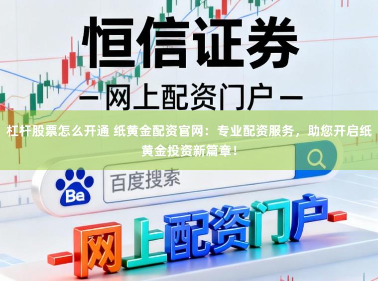 杠杆股票怎么开通 纸黄金配资官网：专业配资服务，助您开启纸黄金投资新篇章！