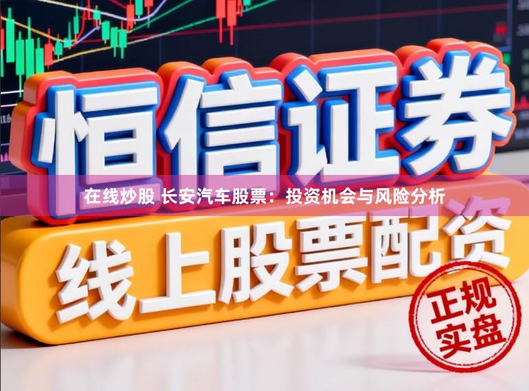 在线炒股 长安汽车股票：投资机会与风险分析