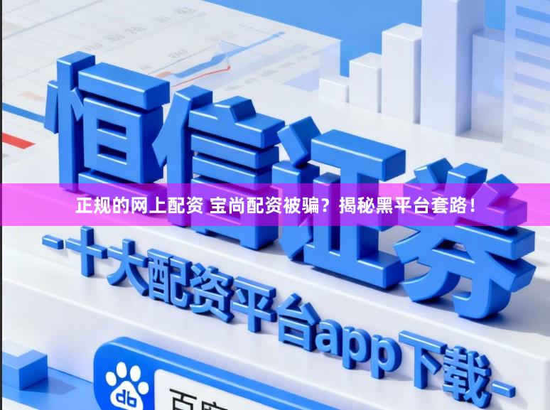正规的网上配资 宝尚配资被骗？揭秘黑平台套路！