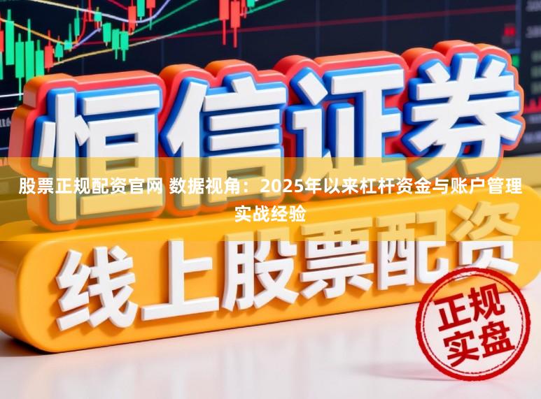 股票正规配资官网 数据视角：2025年以来杠杆资金与账户管理实战经验