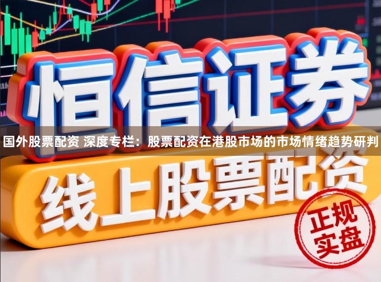 国外股票配资 深度专栏：股票配资在港股市场的市场情绪趋势研判