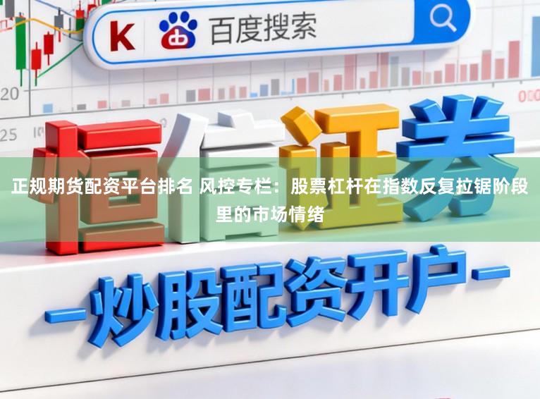 正规期货配资平台排名 风控专栏：股票杠杆在指数反复拉锯阶段里的市场情绪