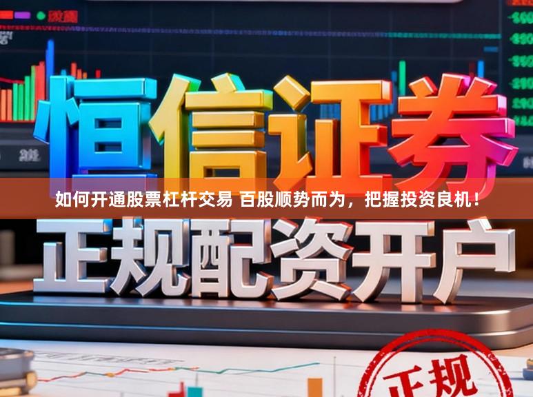如何开通股票杠杆交易 百股顺势而为，把握投资良机！