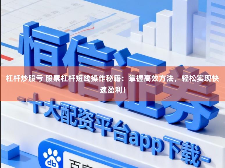 杠杆炒股亏 股票杠杆短线操作秘籍：掌握高效方法，轻松实现快速盈利！