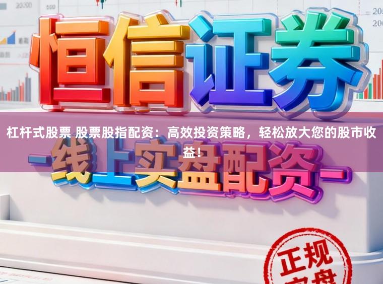 杠杆式股票 股票股指配资：高效投资策略，轻松放大您的股市收益！