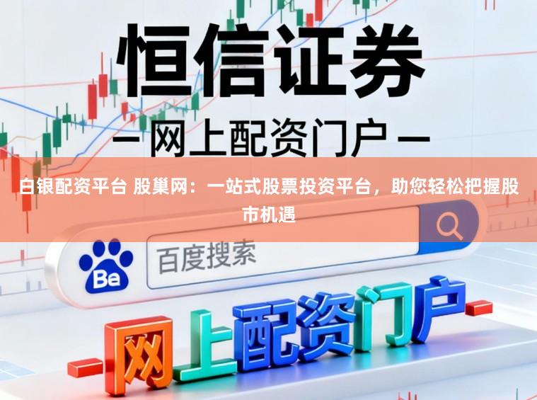 白银配资平台 股巢网：一站式股票投资平台，助您轻松把握股市机遇