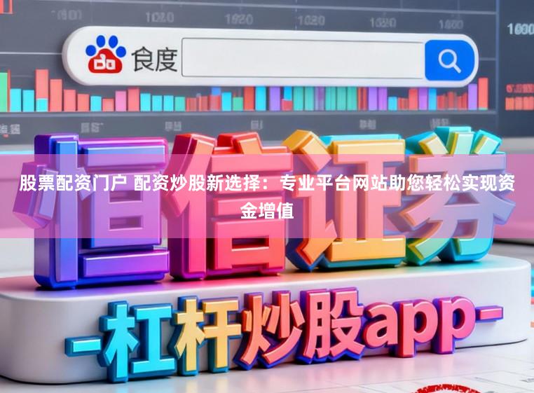 股票配资门户 配资炒股新选择：专业平台网站助您轻松实现资金增值