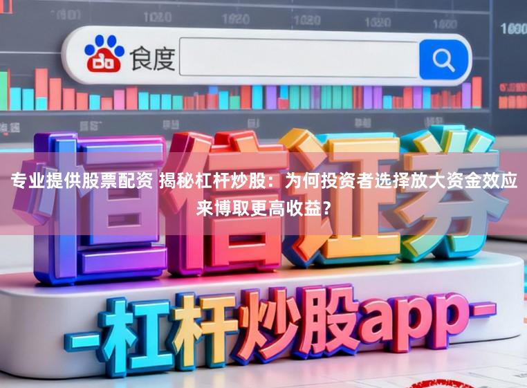 专业提供股票配资 揭秘杠杆炒股：为何投资者选择放大资金效应来博取更高收益？