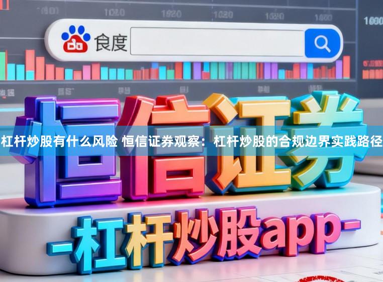 杠杆炒股有什么风险 恒信证券观察：杠杆炒股的合规边界实践路径