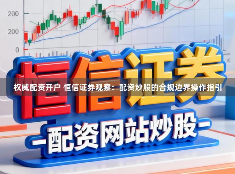 权威配资开户 恒信证券观察：配资炒股的合规边界操作指引