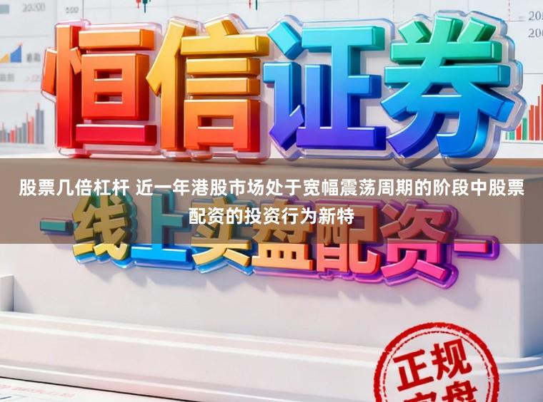 股票几倍杠杆 近一年港股市场处于宽幅震荡周期的阶段中股票配资的投资行为新特