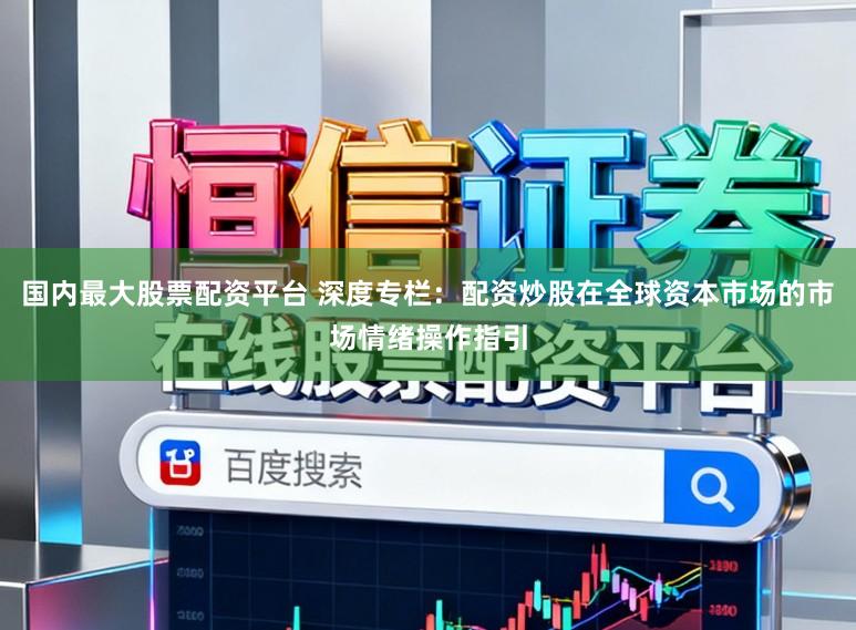 国内最大股票配资平台 深度专栏：配资炒股在全球资本市场的市场情绪操作指引