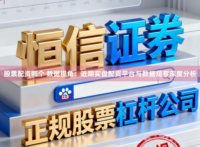股票配资哪个 数据视角：近期实盘配资平台与数据观察深度分析