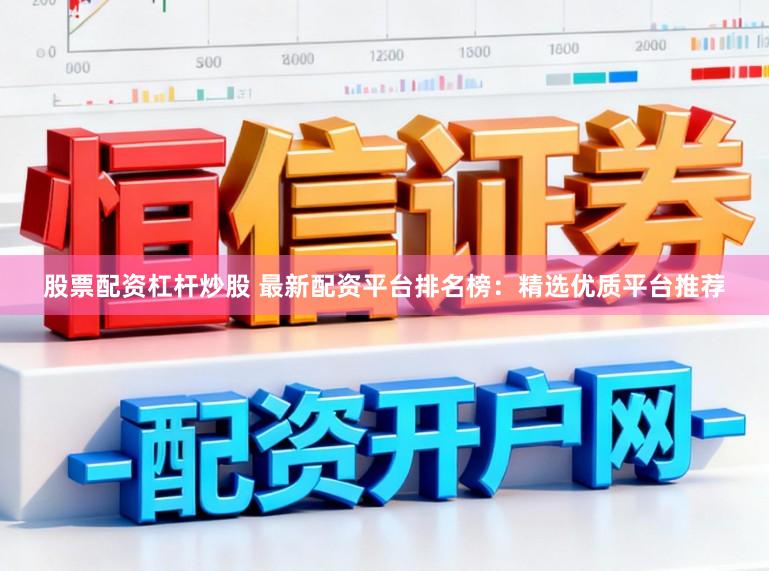 股票配资杠杆炒股 最新配资平台排名榜：精选优质平台推荐