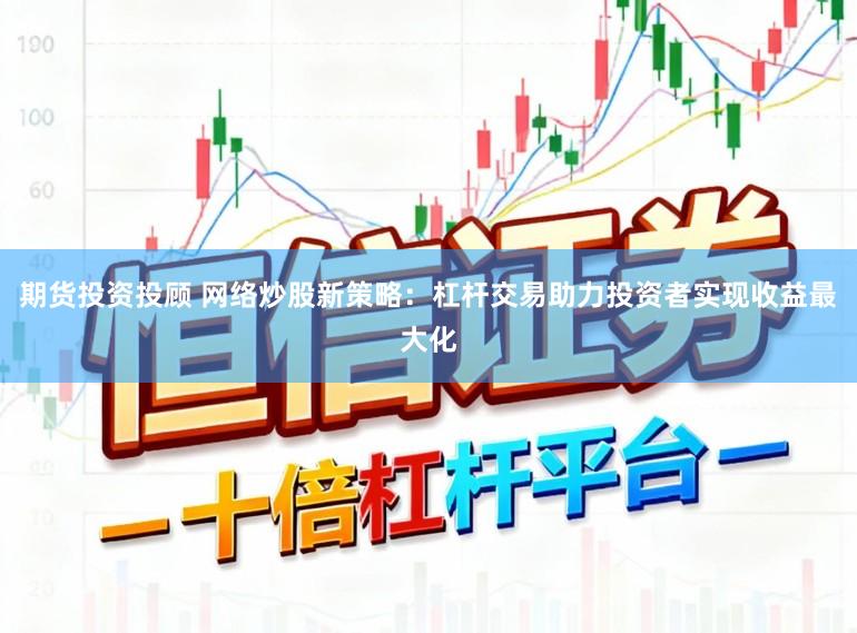 期货投资投顾 网络炒股新策略：杠杆交易助力投资者实现收益最大化