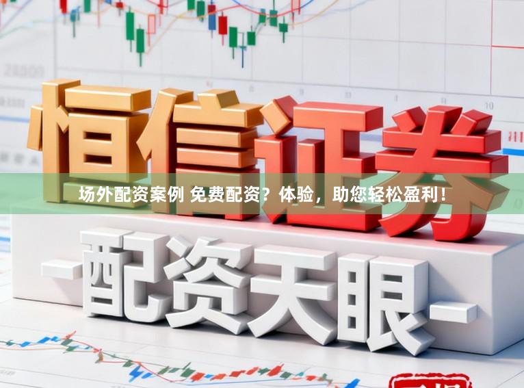 场外配资案例 免费配资？体验，助您轻松盈利！