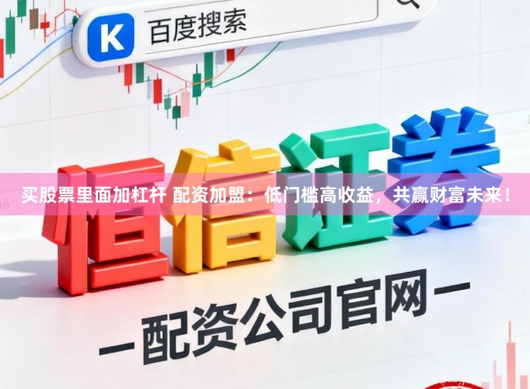 买股票里面加杠杆 配资加盟：低门槛高收益，共赢财富未来！