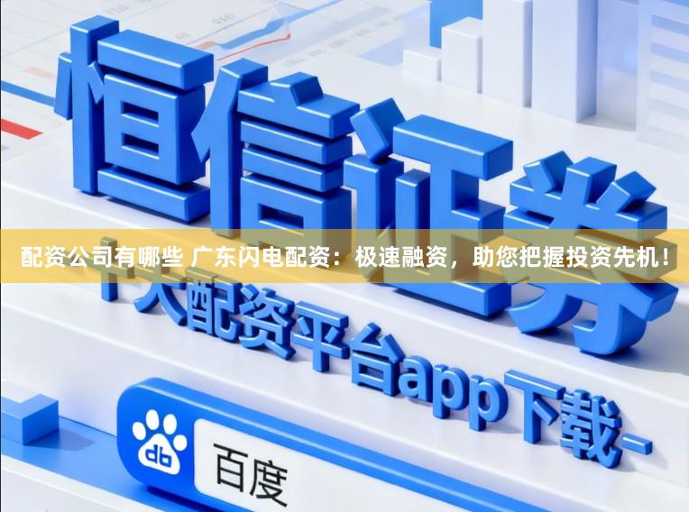 配资公司有哪些 广东闪电配资：极速融资，助您把握投资先机！