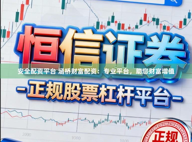安全配资平台 涵桥财富配资：专业平台，助您财富增值