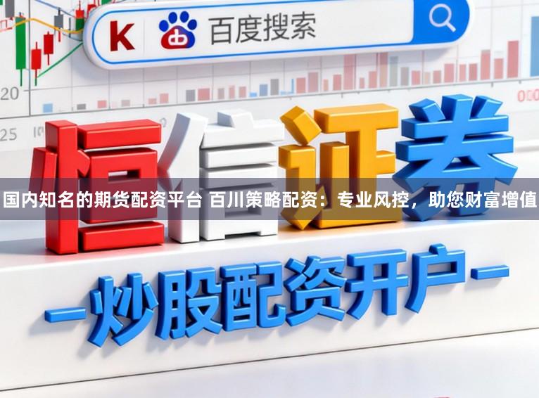 国内知名的期货配资平台 百川策略配资：专业风控，助您财富增值