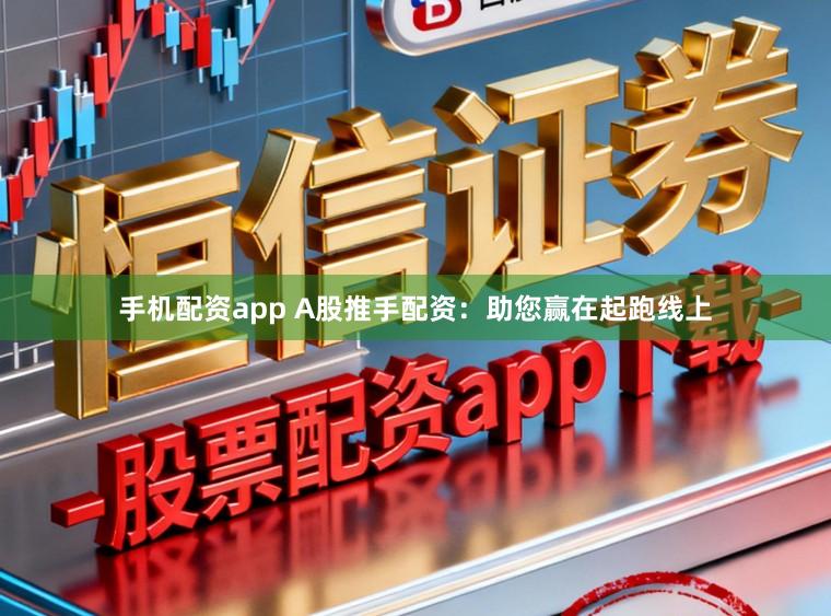 手机配资app A股推手配资：助您赢在起跑线上