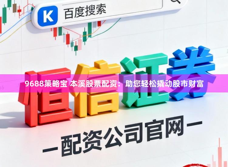 9688策略宝 本溪股票配资：助您轻松撬动股市财富