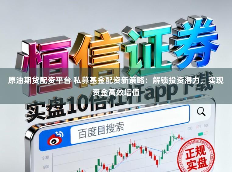 原油期货配资平台 私募基金配资新策略：解锁投资潜力，实现资金高效增值