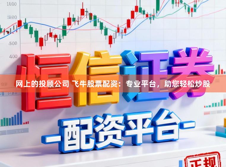 网上的投顾公司 飞牛股票配资：专业平台，助您轻松炒股