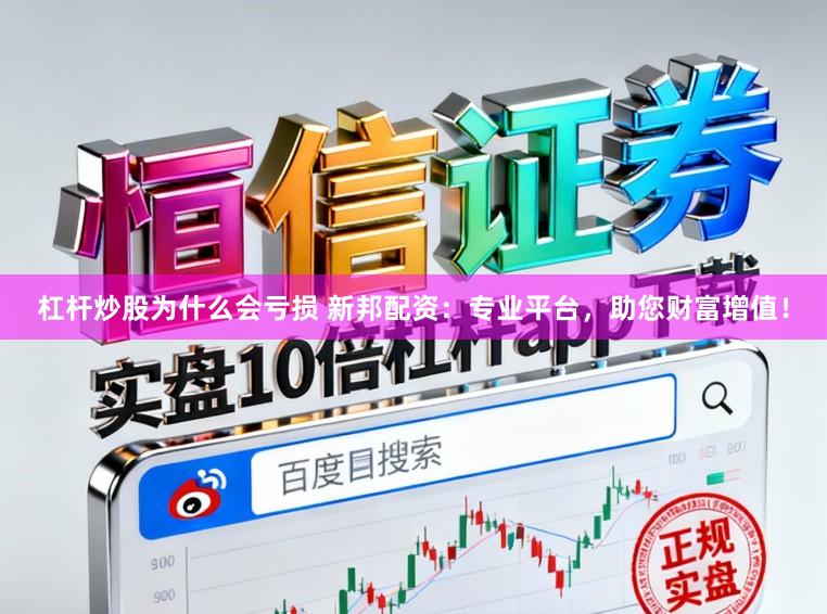 杠杆炒股为什么会亏损 新邦配资：专业平台，助您财富增值！