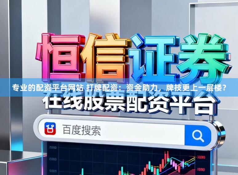 专业的配资平台网站 打牌配资：资金助力，牌技更上一层楼？