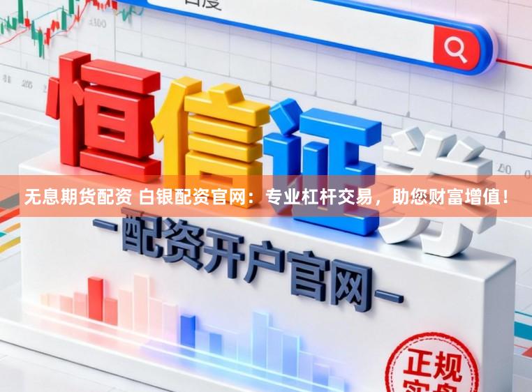 无息期货配资 白银配资官网：专业杠杆交易，助您财富增值！