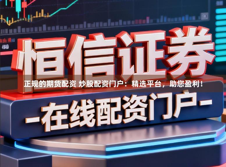 正规的期货配资 炒股配资门户：精选平台，助您盈利！