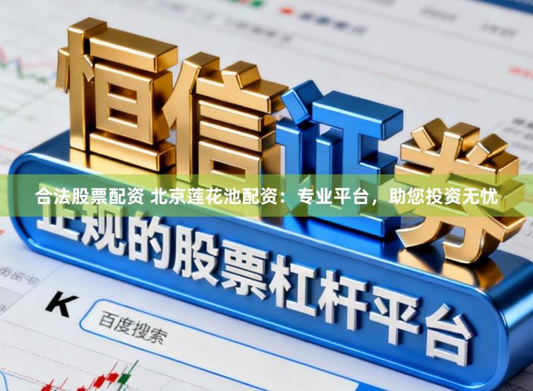 合法股票配资 北京莲花池配资：专业平台，助您投资无忧