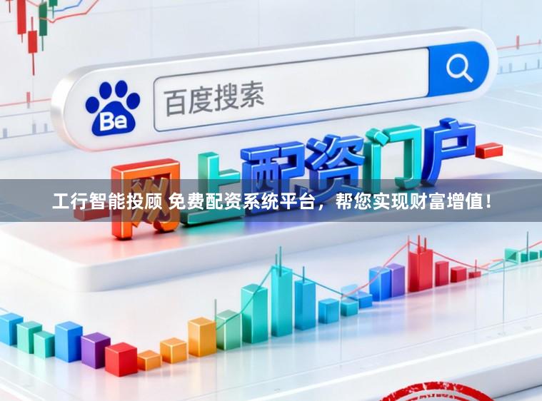 工行智能投顾 免费配资系统平台，帮您实现财富增值！