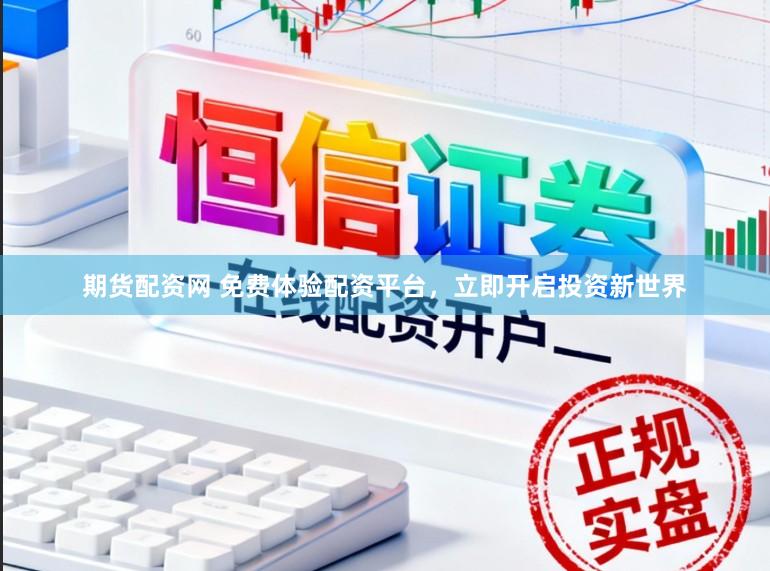 期货配资网 免费体验配资平台，立即开启投资新世界
