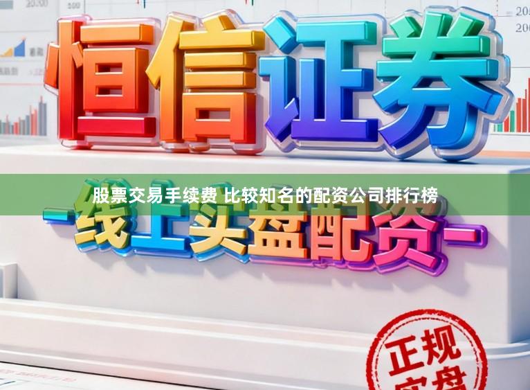 股票交易手续费 比较知名的配资公司排行榜