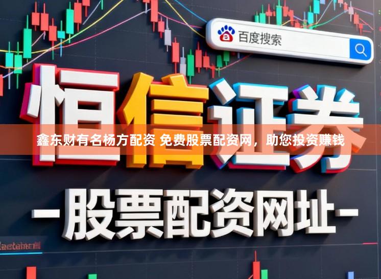 鑫东财有名杨方配资 免费股票配资网，助您投资赚钱