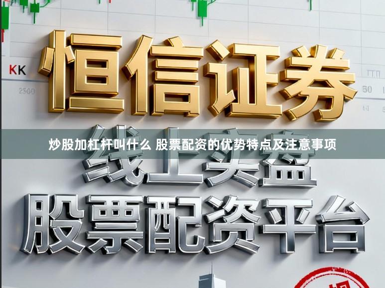 炒股加杠杆叫什么 股票配资的优势特点及注意事项