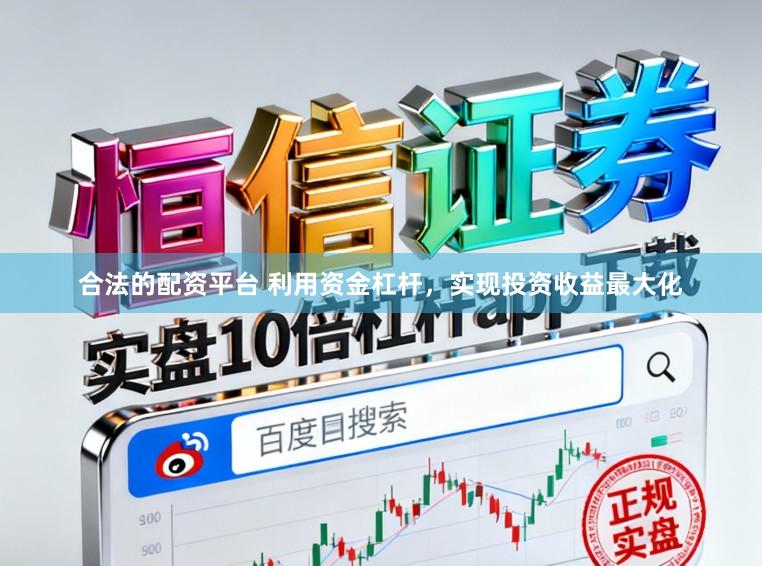 合法的配资平台 利用资金杠杆，实现投资收益最大化