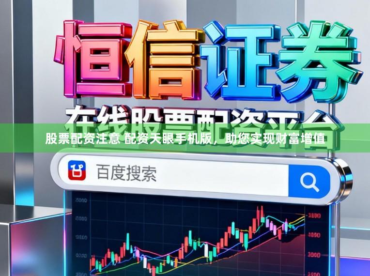 股票配资注意 配资天眼手机版，助您实现财富增值